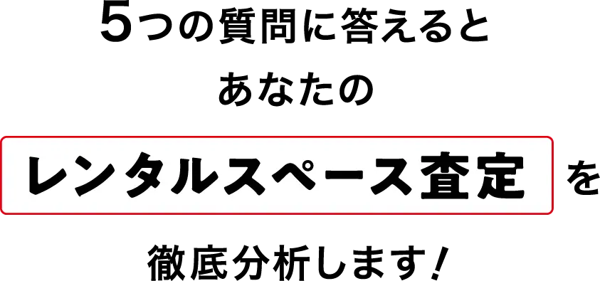 5つの質問に答えるとあなたのレンタルスペース査定を徹底分析します！