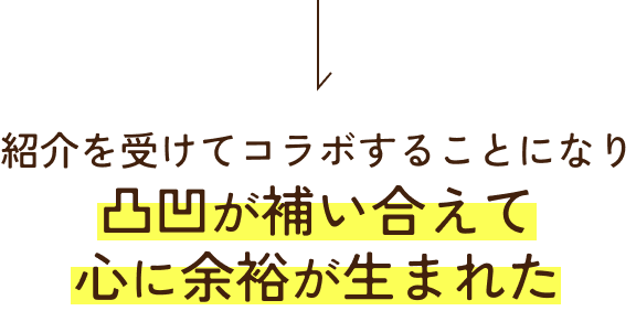 紹介を受けてコラボすることになり凸凹が補い合えて心に余裕が生まれた