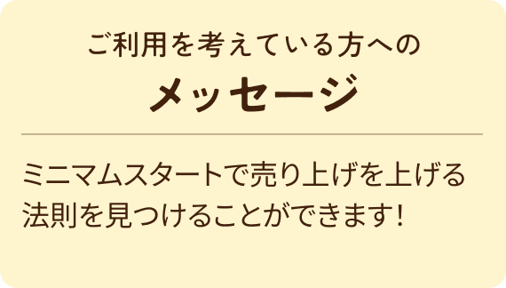 ミニマムスタートで売り上げを上げる法則を見つけることができます！