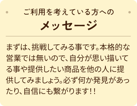 まずは、挑戦してみる事です。本格的な営業では無いので、自分が思い描いてる事や提供したい商品を他の人に提供してみましょう。必ず何か発見があったり、自信にも繋がります！！