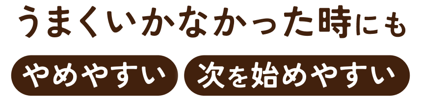 うまくいかなかった時にも「やめやすい」「次を始めやすい」